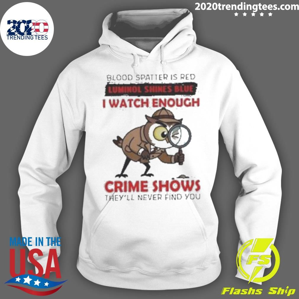 Owl Blood Spatter Is Red Luminol Shines Blue I Watch Enough Crime Shows They’ll Never Find You Shirt