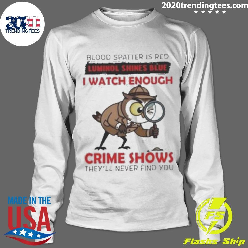Owl Blood Spatter Is Red Luminol Shines Blue I Watch Enough Crime Shows They’ll Never Find You Shirt