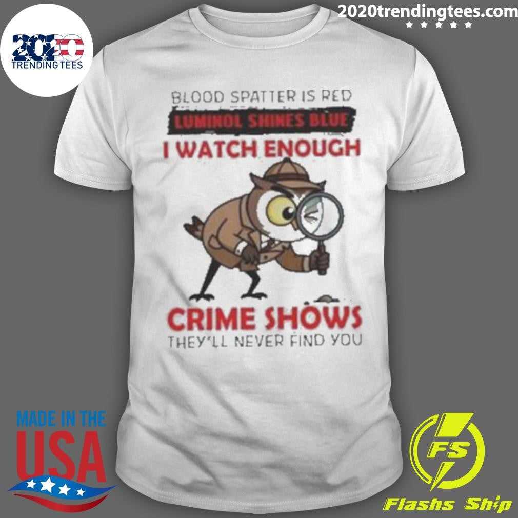 Owl Blood Spatter Is Red Luminol Shines Blue I Watch Enough Crime Shows They’ll Never Find You Shirt