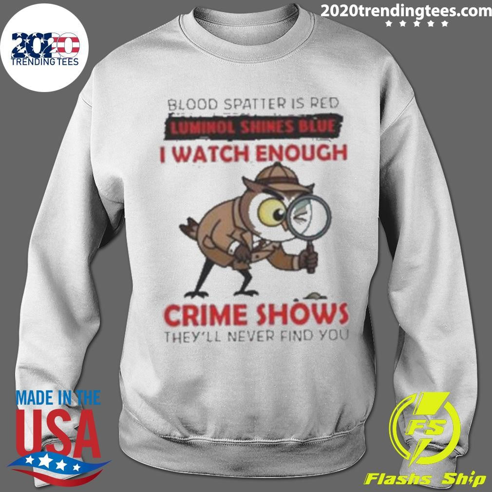Owl Blood Spatter Is Red Luminol Shines Blue I Watch Enough Crime Shows They’ll Never Find You Shirt