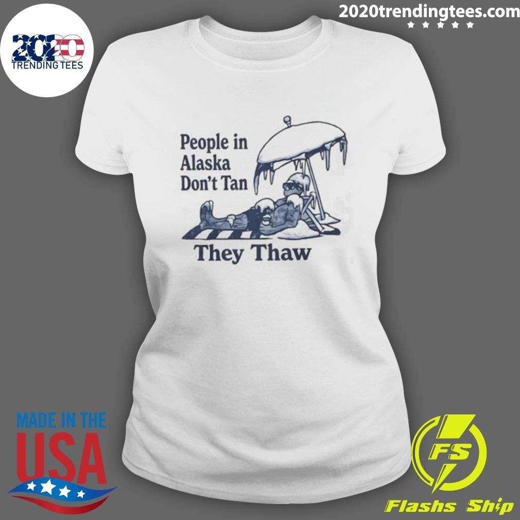 People in Alaska Don’t Tan They Thaw Shirt
