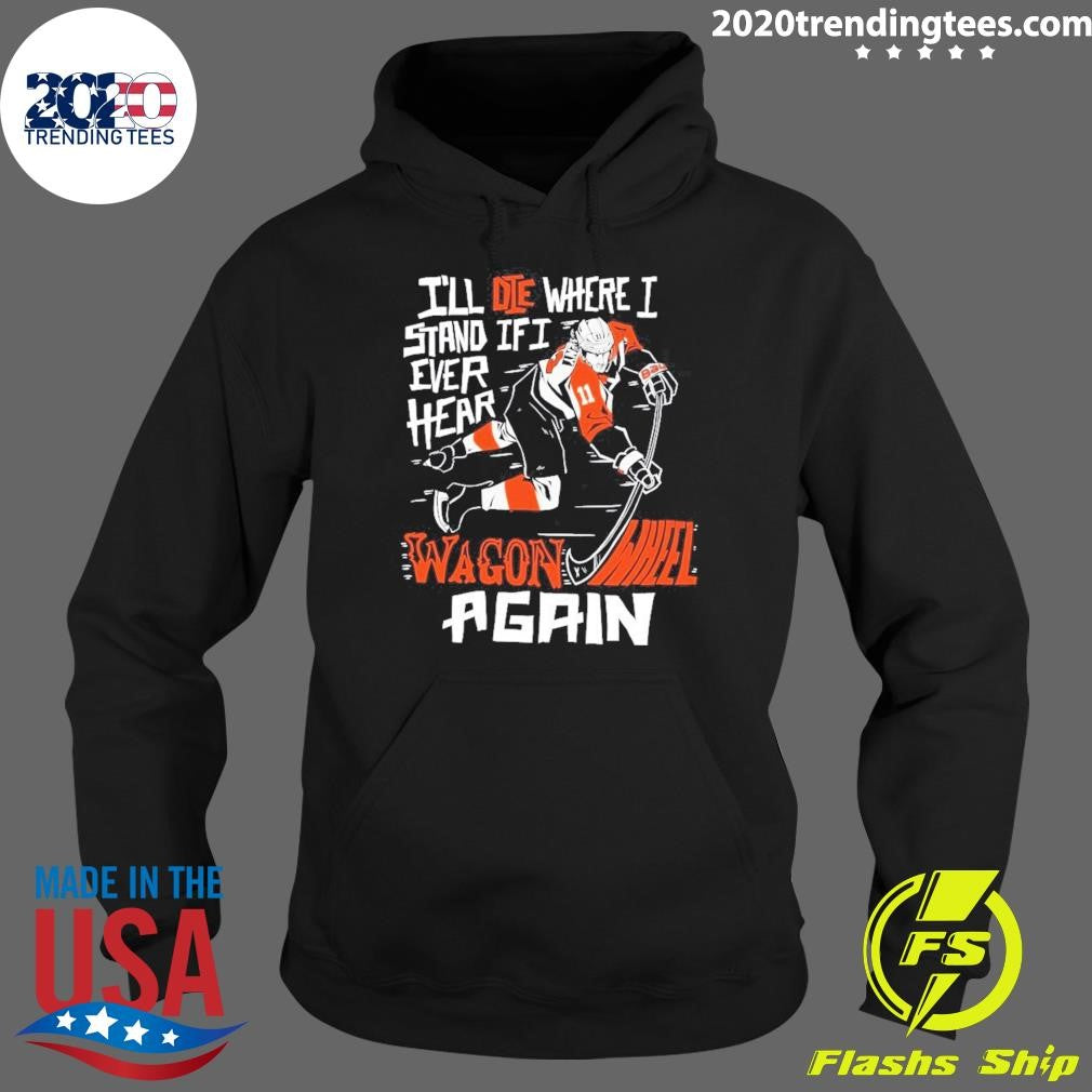Philadelphia Flyers I’ll Die Where I Stand If I Ever Hear Wagon Wheel Again Shirt