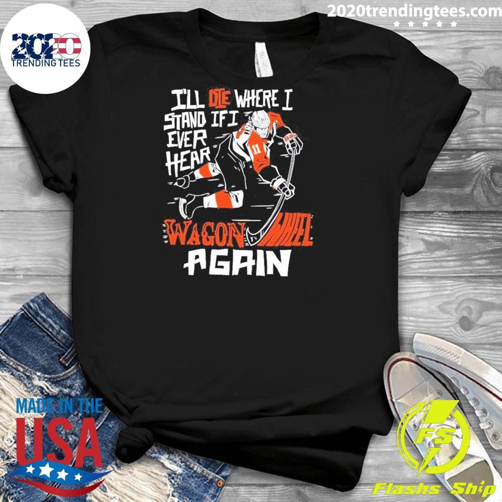Philadelphia Flyers I’ll Die Where I Stand If I Ever Hear Wagon Wheel Again Shirt