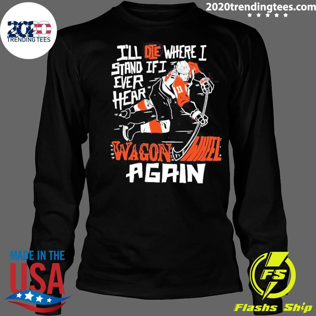Philadelphia Flyers I’ll Die Where I Stand If I Ever Hear Wagon Wheel Again Shirt