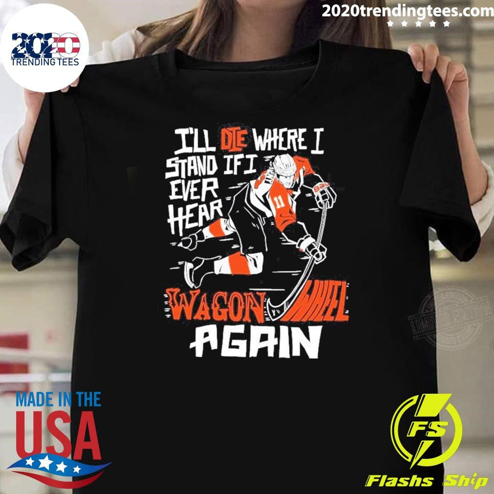 Philadelphia Flyers I’ll Die Where I Stand If I Ever Hear Wagon Wheel Again Shirt