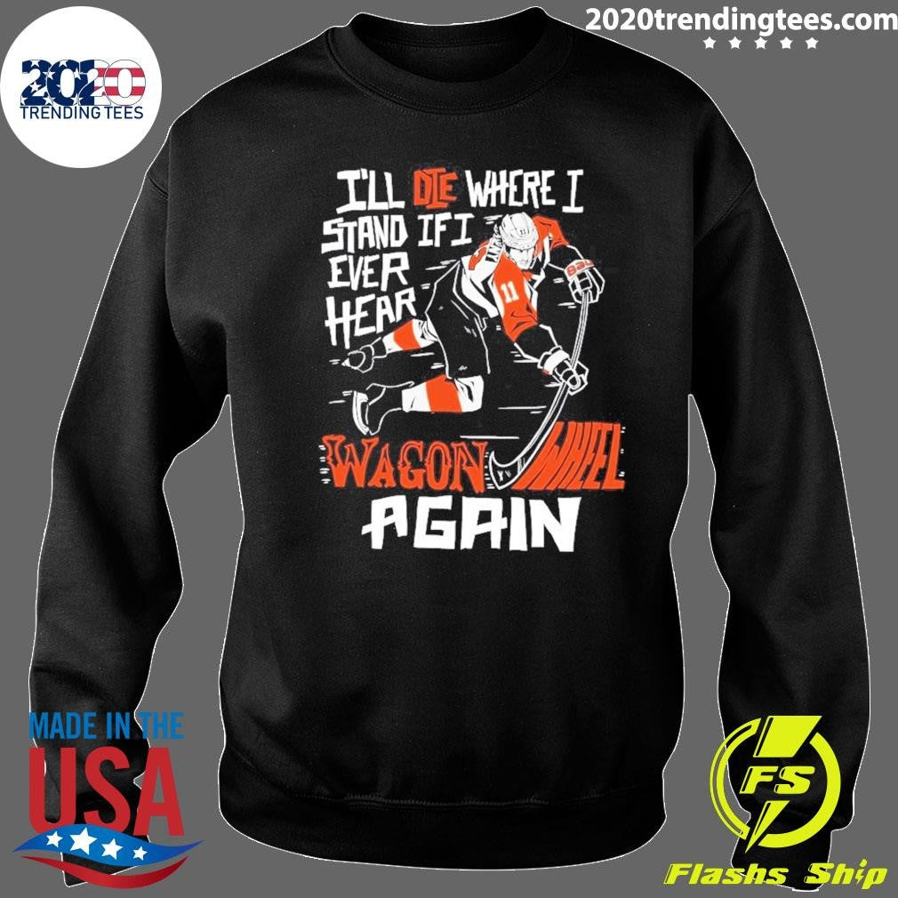 Philadelphia Flyers I’ll Die Where I Stand If I Ever Hear Wagon Wheel Again Shirt