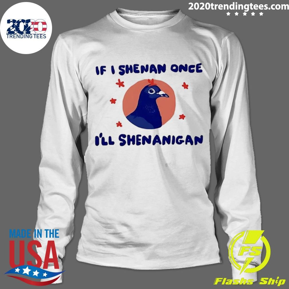 Pigeon If I Shenan Once I’ll Shenanigan Shirt
