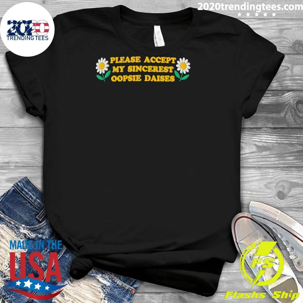 Please Accept My Sincerest Oopsie Daisies Shirt