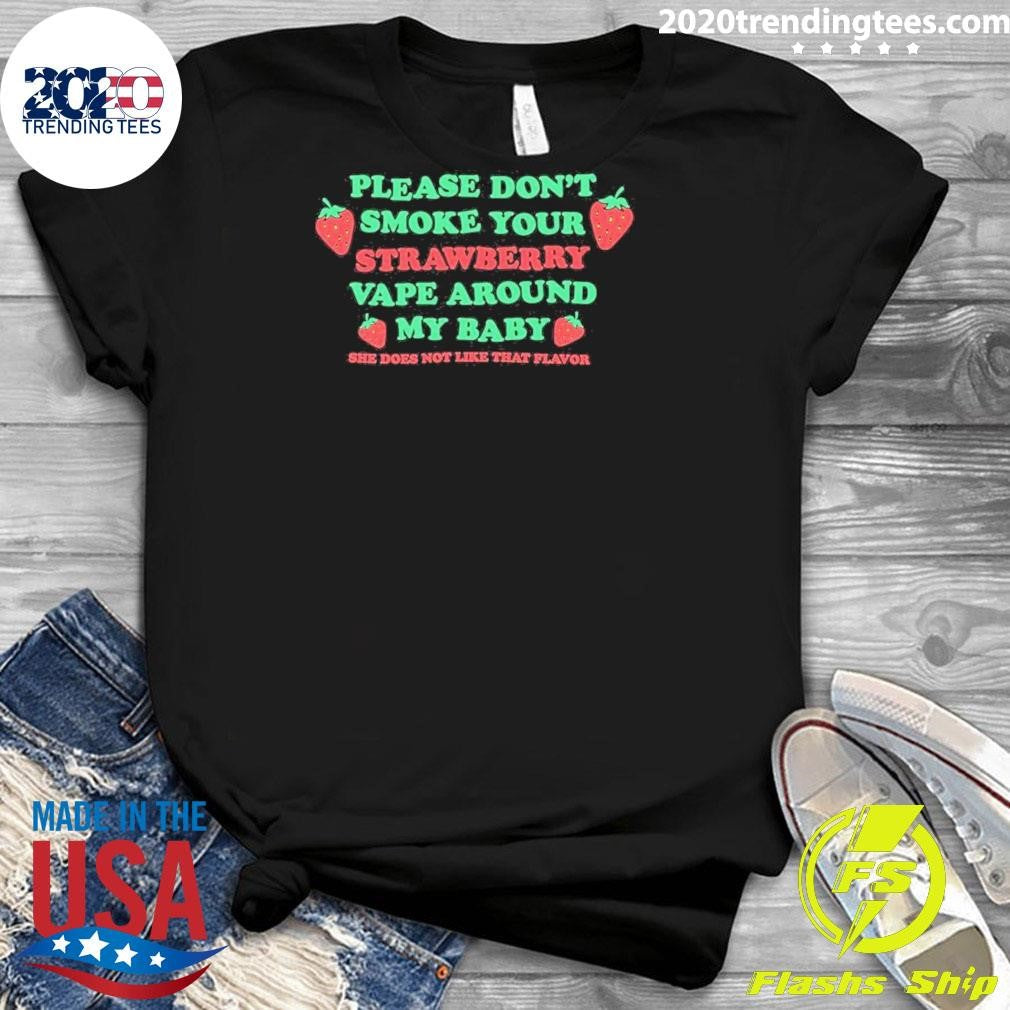 Please Don’t Smoke Your Strawberry Vape Around My Baby She Does Not Like That Flavor Shirt