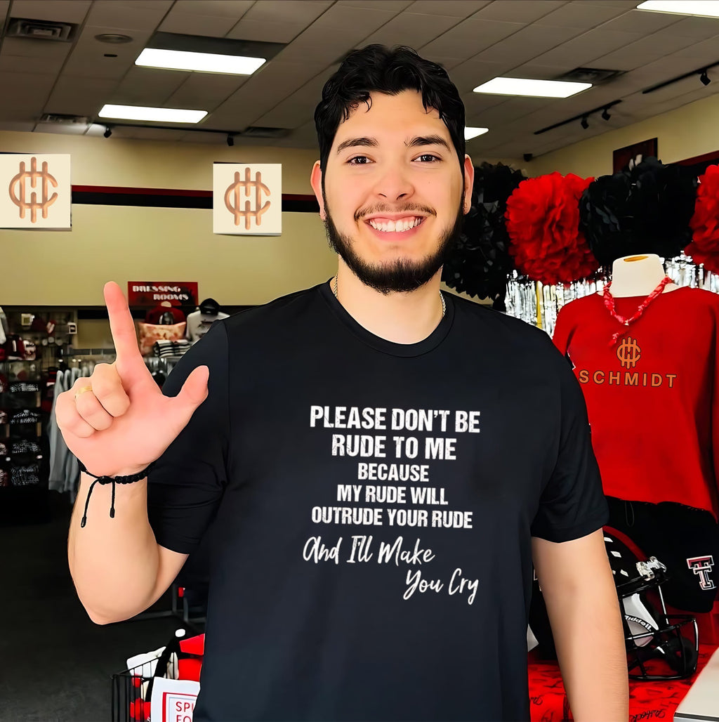 Please don’t be rude to me because my rude will outrude your rude shirt