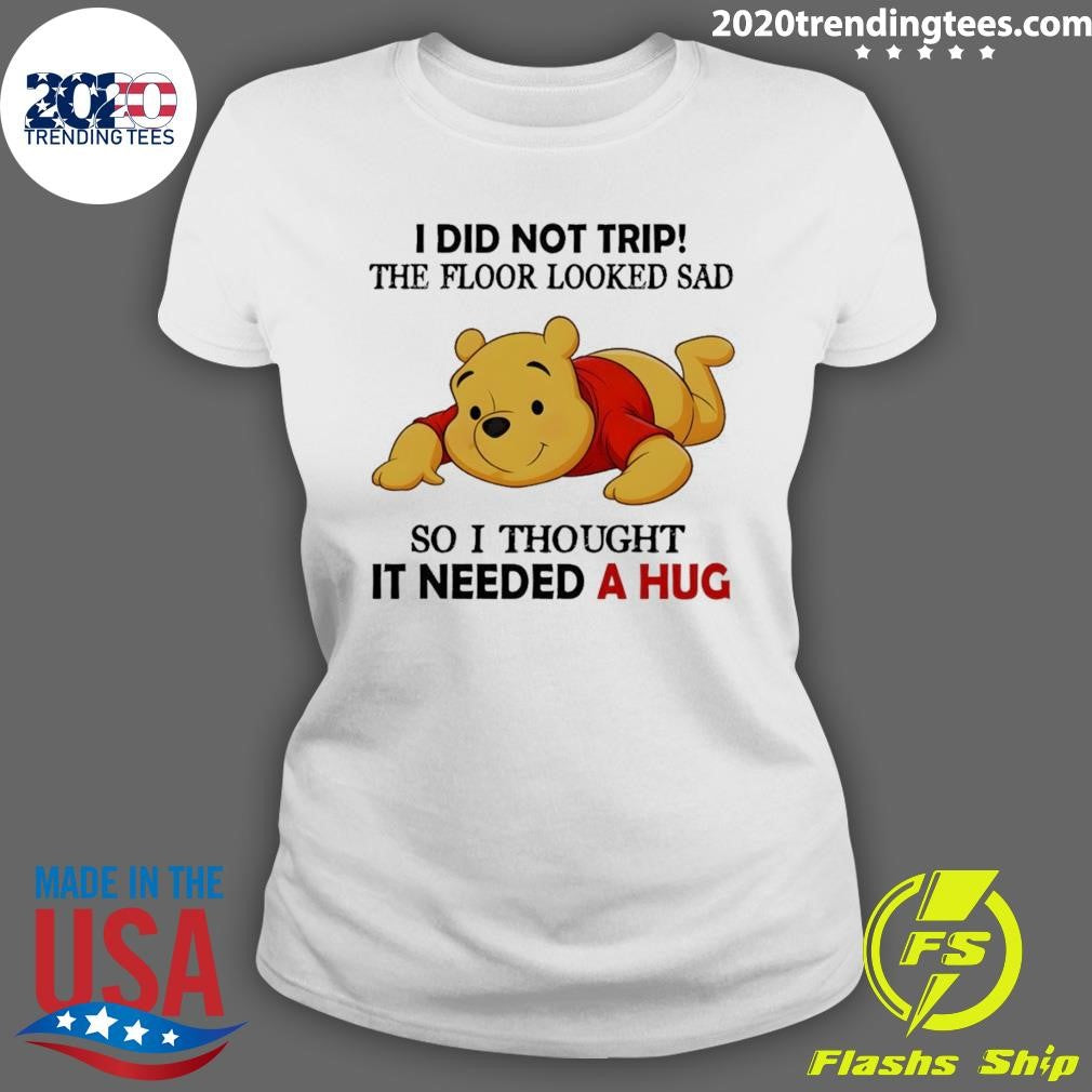 Pooh I Did Not Trip The Floor Looked Sad So I Thought It Needed A Hug Shirt