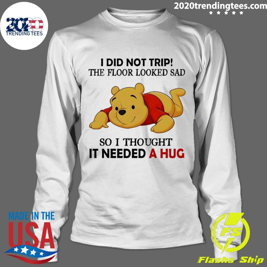 Pooh I Did Not Trip The Floor Looked Sad So I Thought It Needed A Hug Shirt