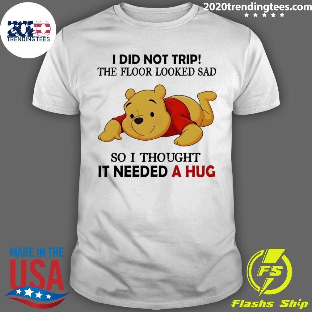 Pooh I Did Not Trip The Floor Looked Sad So I Thought It Needed A Hug Shirt