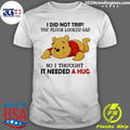 Pooh I Did Not Trip The Floor Looked Sad So I Thought It Needed A Hug Shirt