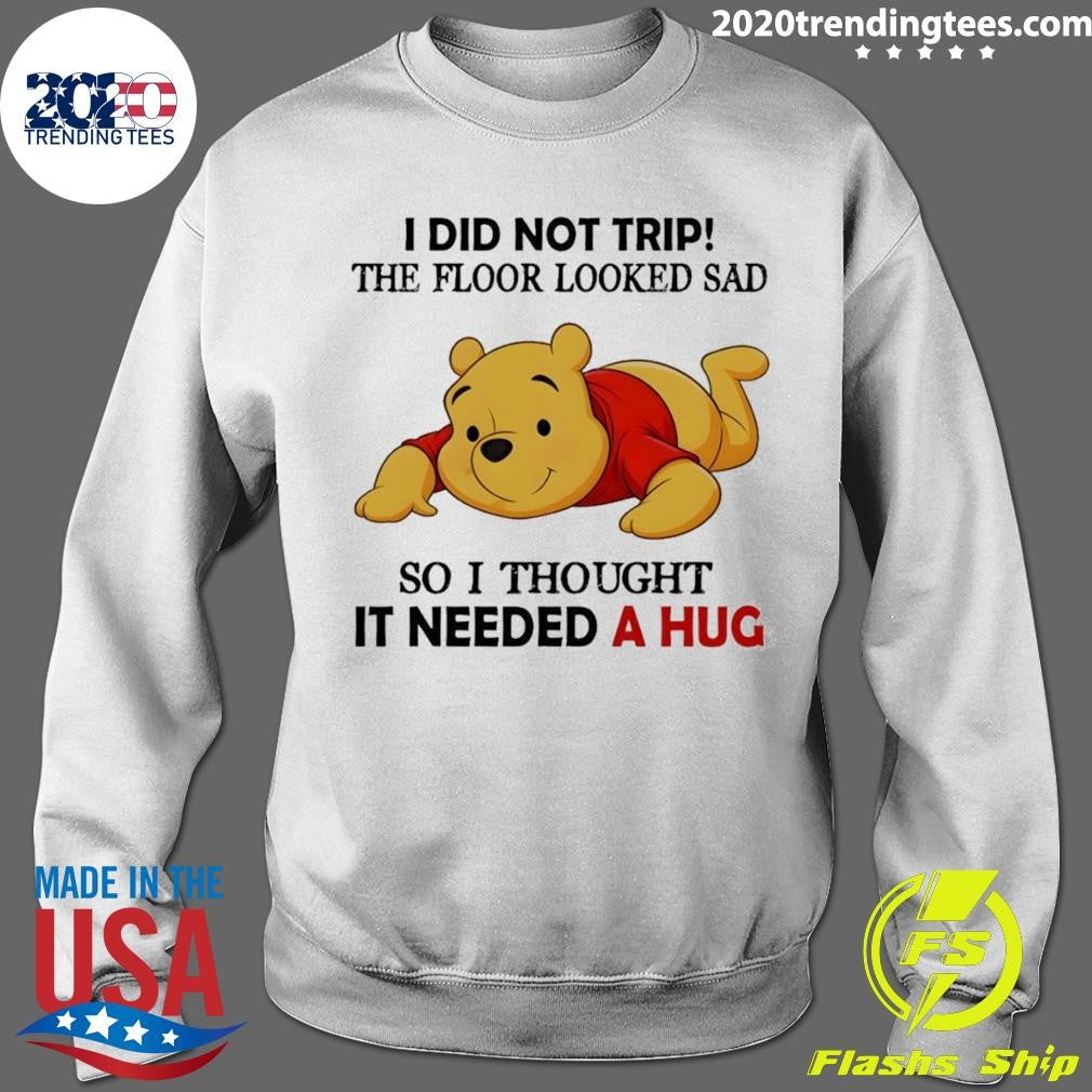 Pooh I Did Not Trip The Floor Looked Sad So I Thought It Needed A Hug Shirt