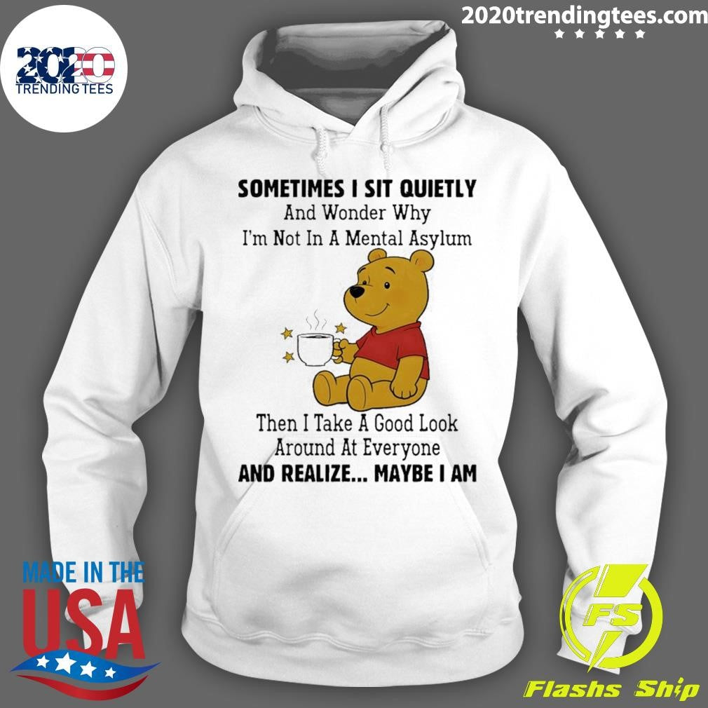 Pooh Sometimes I Sit Quietly And Wonder Why I’m Not In A Mental Asylum Then I Take A Good Look Around Shirt
