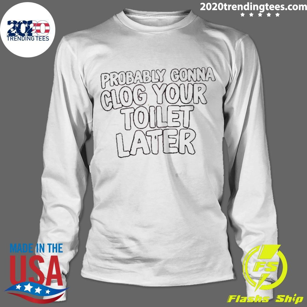 Probably Gonna Clog Your Toilet Later Shirt