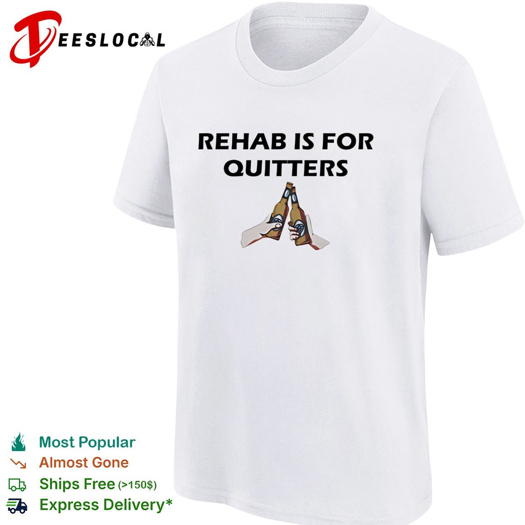 Rehab is for Quitters beer toast drinking cheers funny quote novelty humor shirt