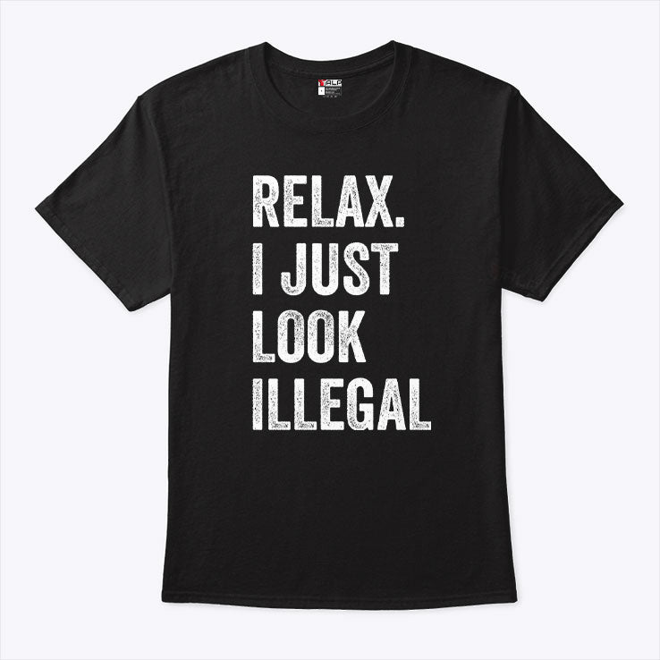 Relax I Just Look Illegal T Shirt