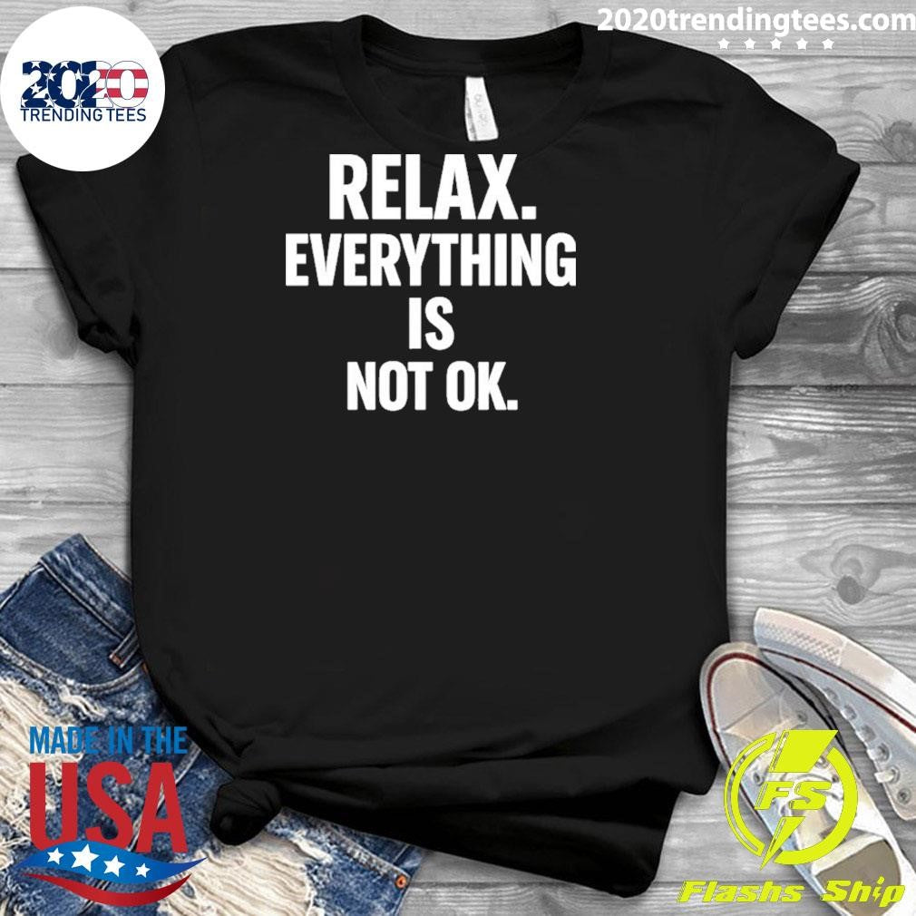 Relax Is Everything Is Not Ok Shirt