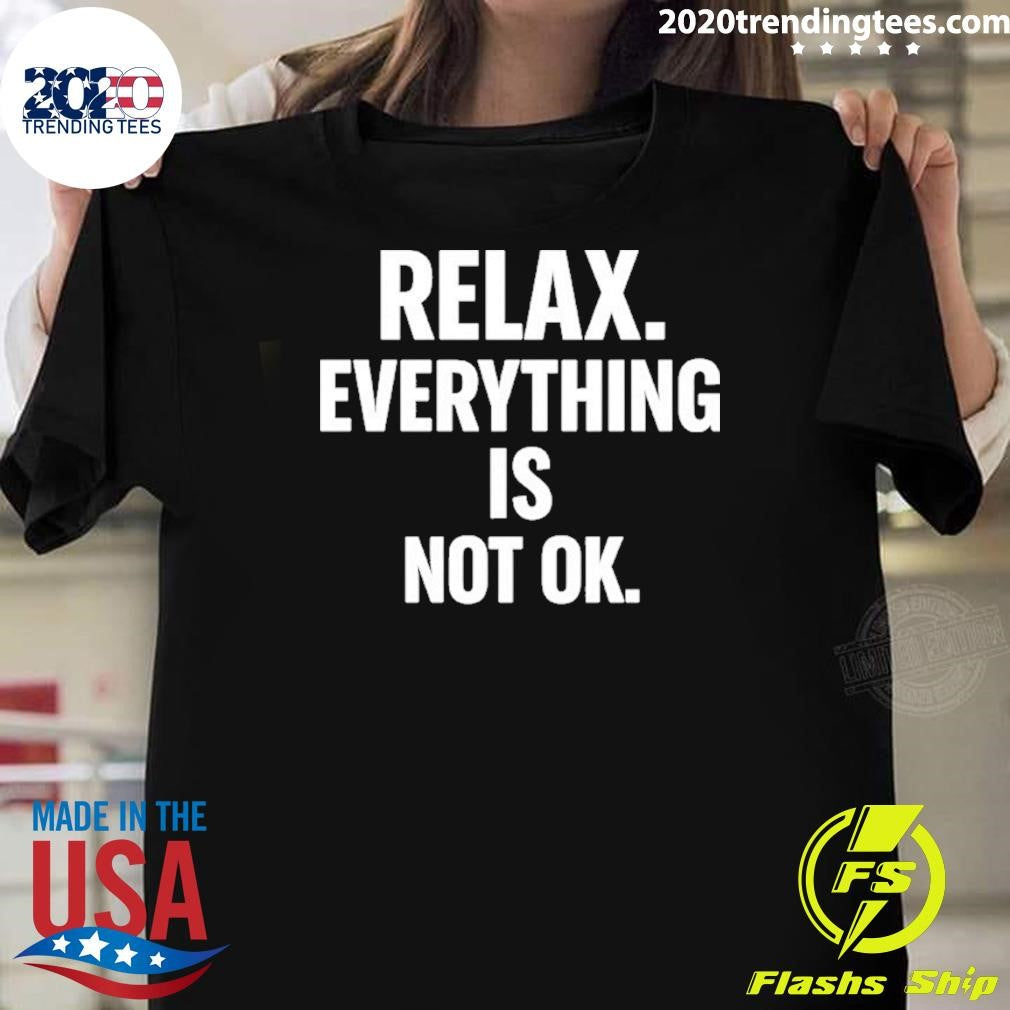 Relax Is Everything Is Not Ok Shirt