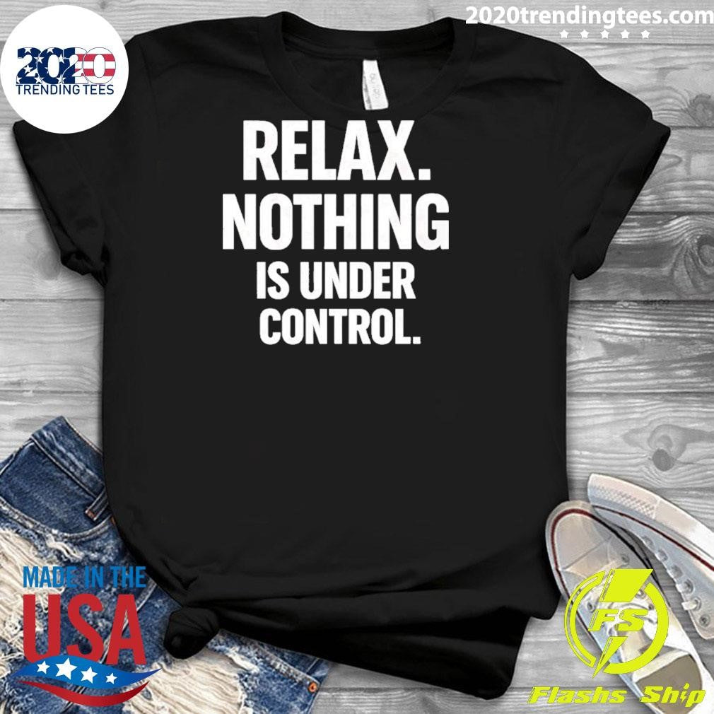Relax Is Nothing Is Under Control Shirt
