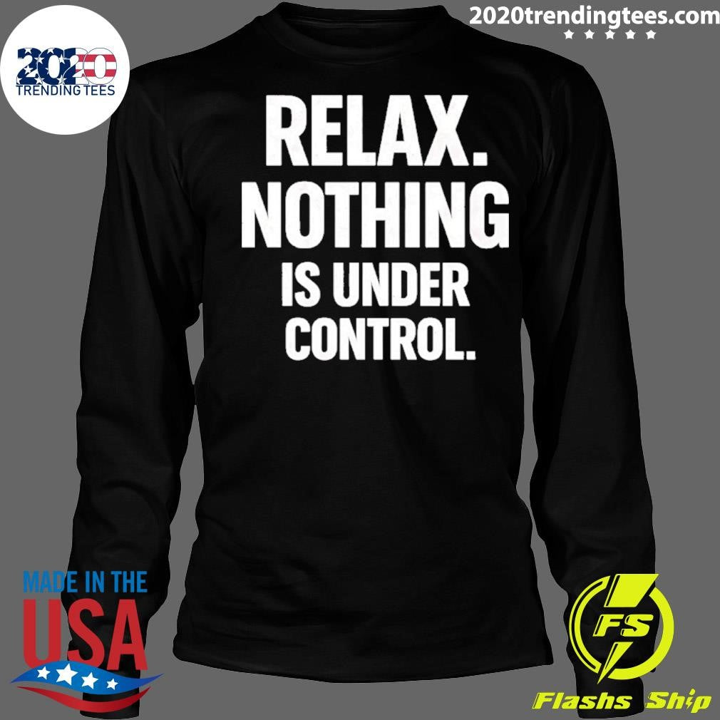 Relax Is Nothing Is Under Control Shirt