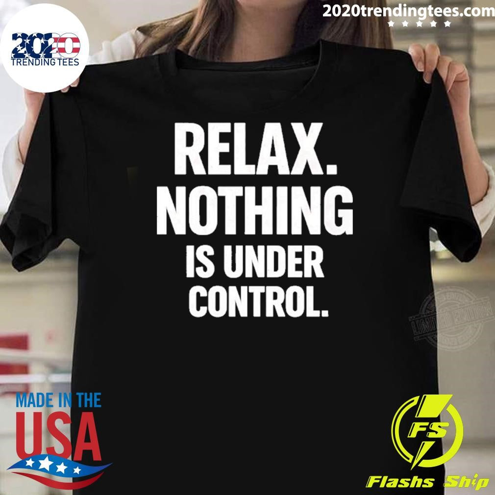 Relax Is Nothing Is Under Control Shirt
