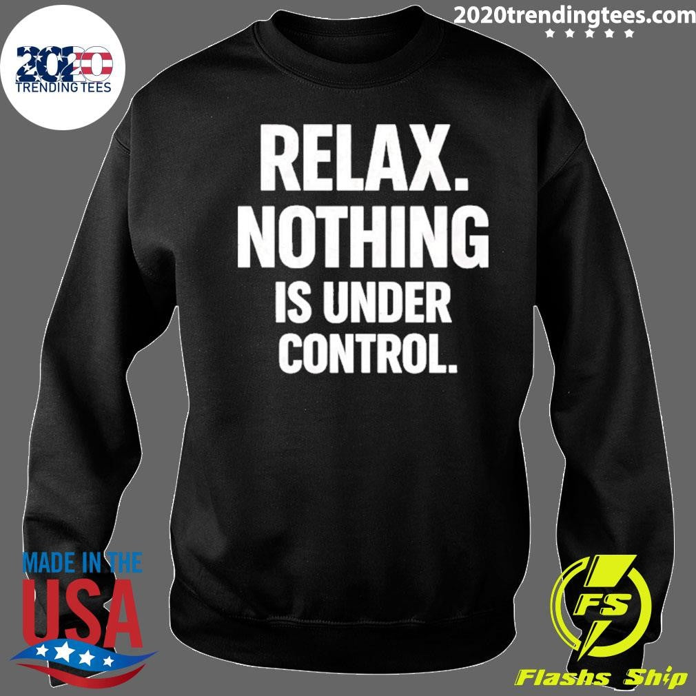 Relax Is Nothing Is Under Control Shirt