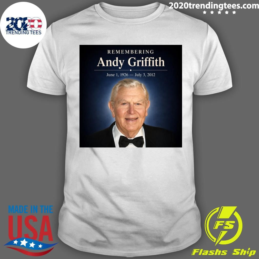Remembering Andy Griffith June 1, 1926- July 3, 2012 Shirt