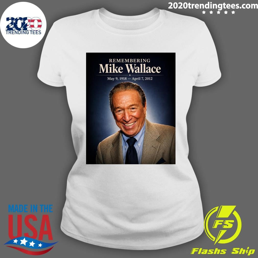Remembering Mike Wallace May 9, 1918 – April 7, 2012 Shirt