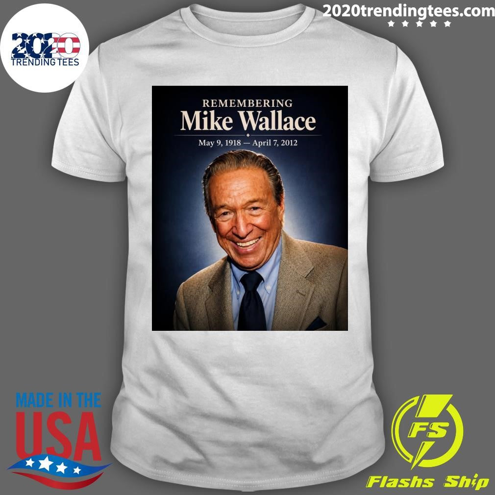 Remembering Mike Wallace May 9, 1918 – April 7, 2012 Shirt