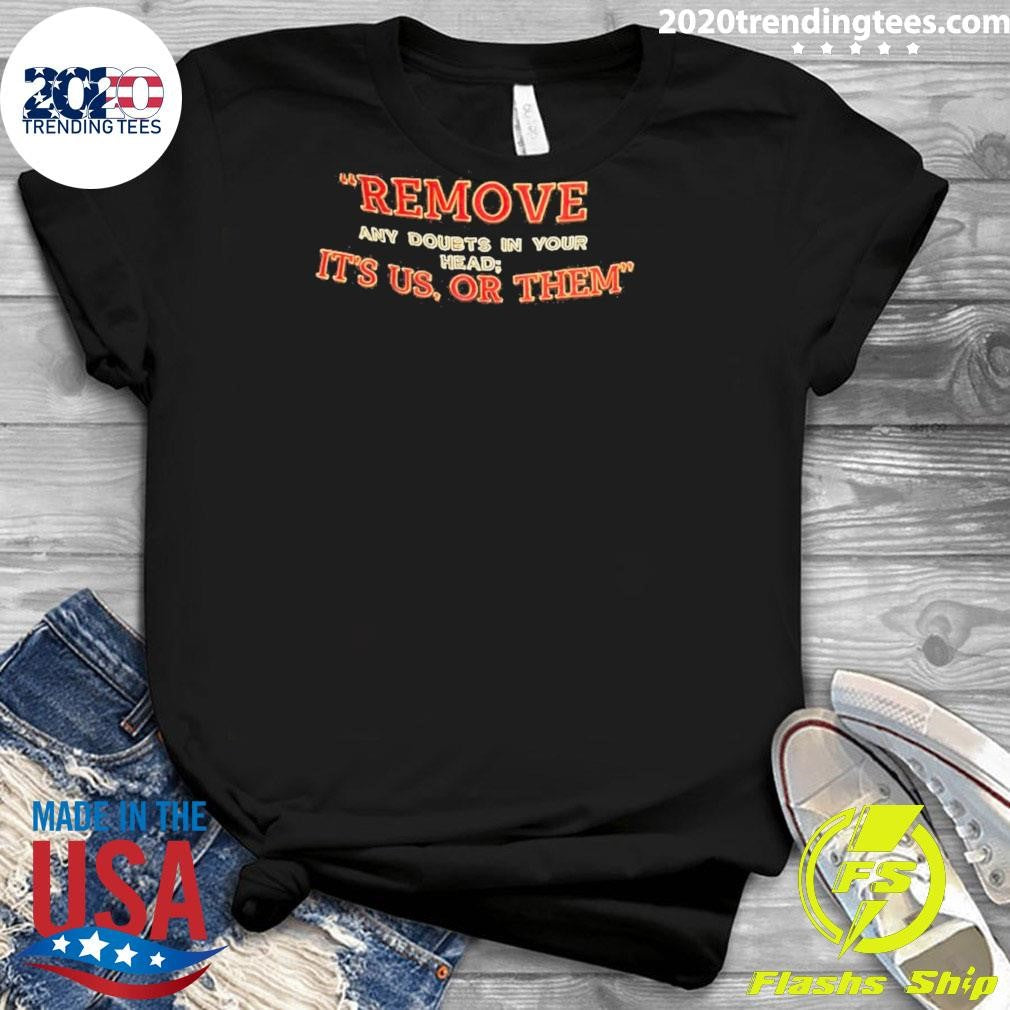 Remove Any Doubts In Your Head It’s Us Or Them Shirt