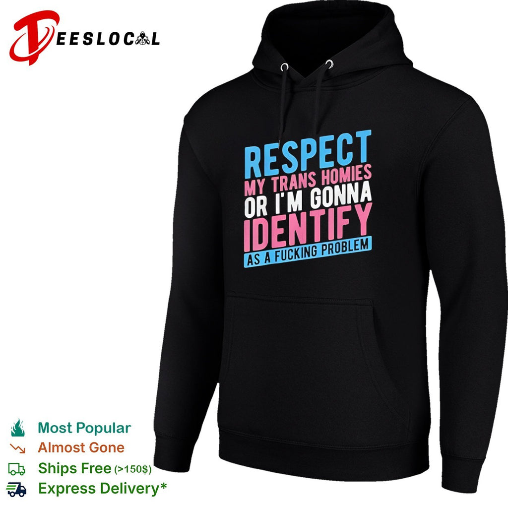 Respect my trans homies or im gonna identify as a fucking problem shirt