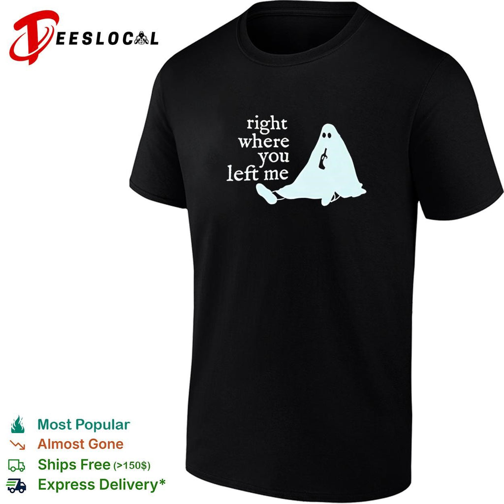 Right where you left me ghost drinking wine funny sarcastic quote shirt