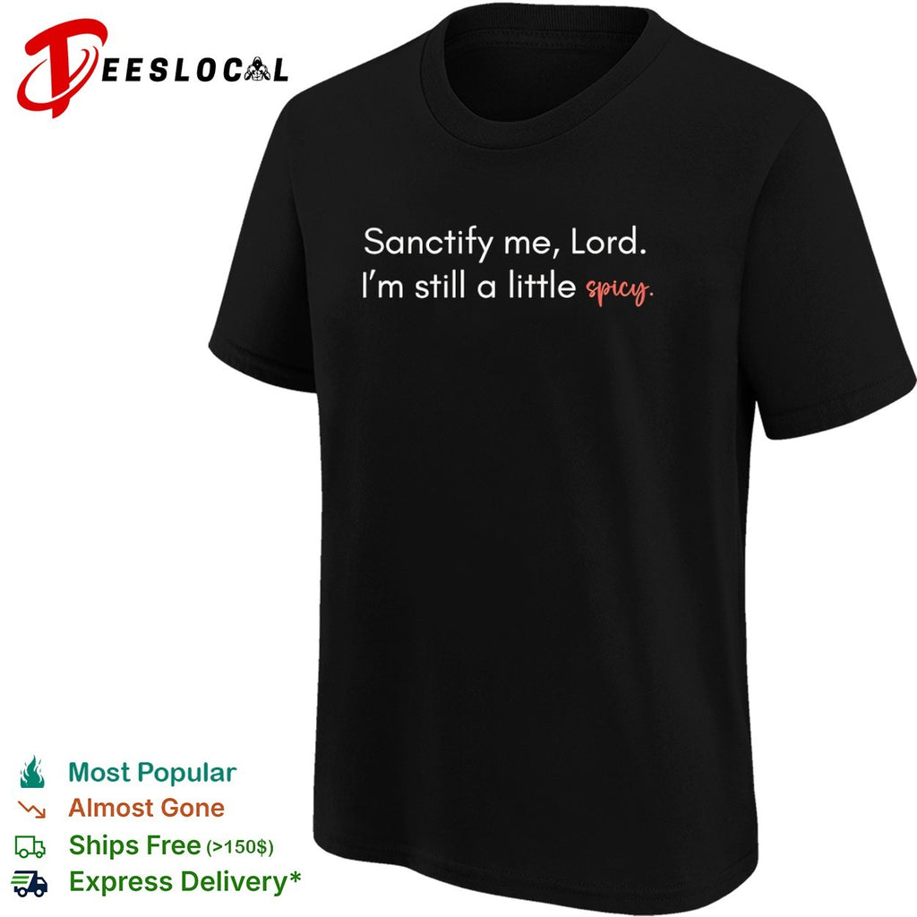 Sanctify me Lord Im still a little spicy shirt