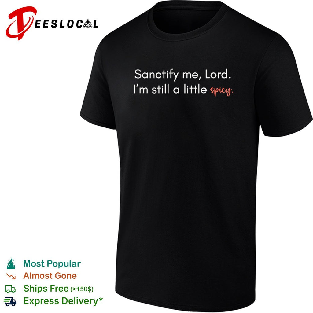 Sanctify me Lord Im still a little spicy shirt