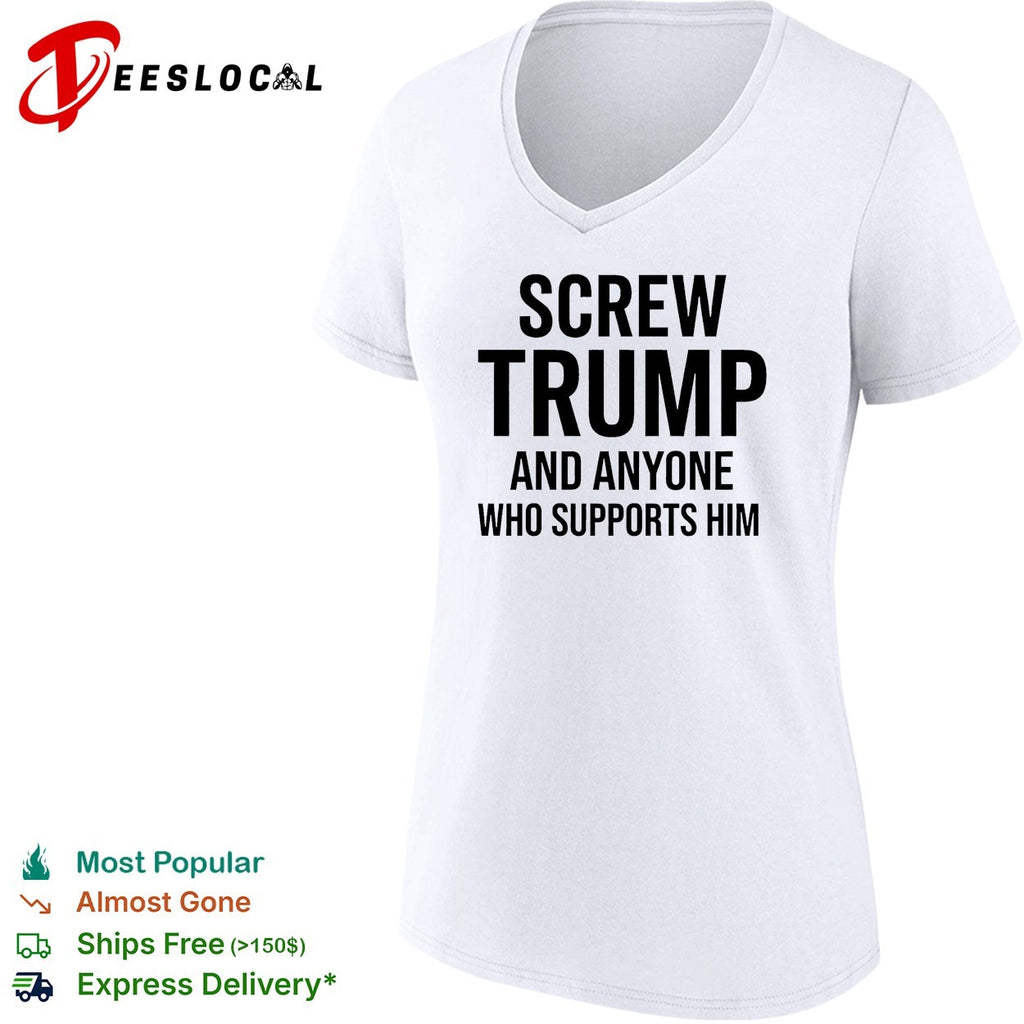 Screw Trump and anyone who supports him funny shirt