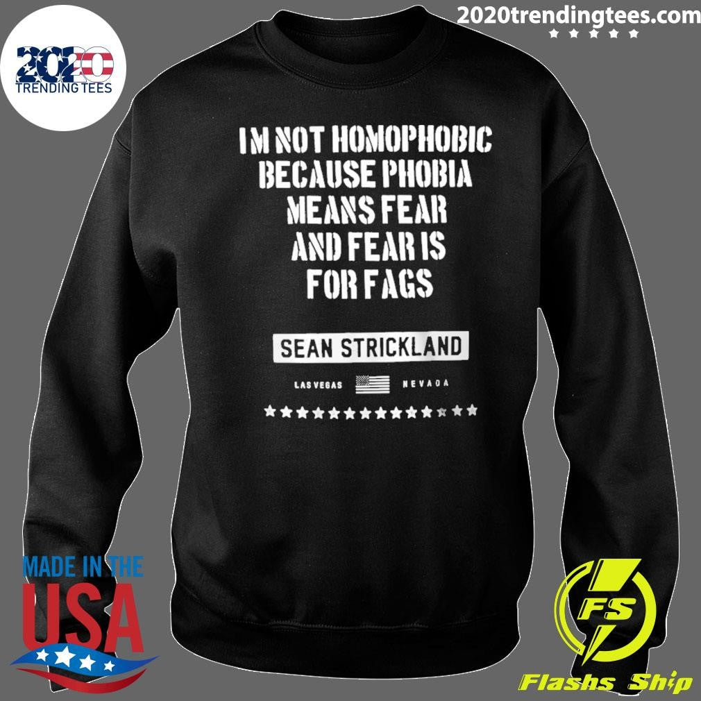 Sean Strickland I’m Not Homophobic Because Phobia Means Fear And Fear Is For Fags Shirt
