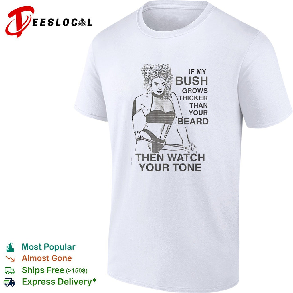 Sexy girl if my bush grows thicker than your beard then watch your tone shirt