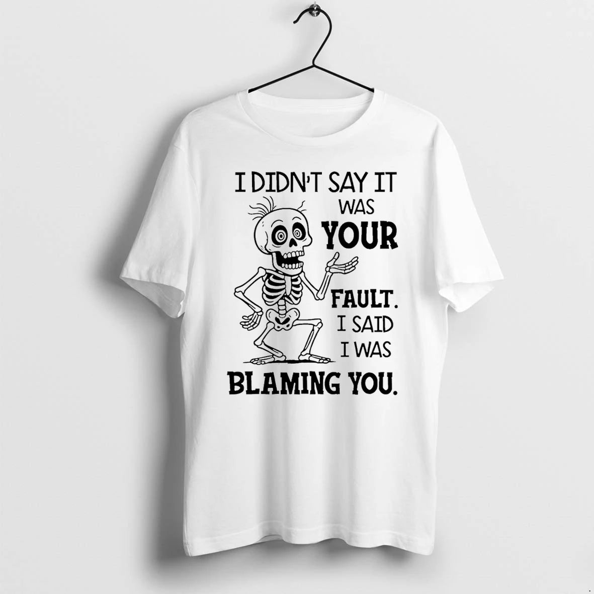 Skeleton I Didnt Say It Was Your Fault I Said I Was Blaming You Tshirts
