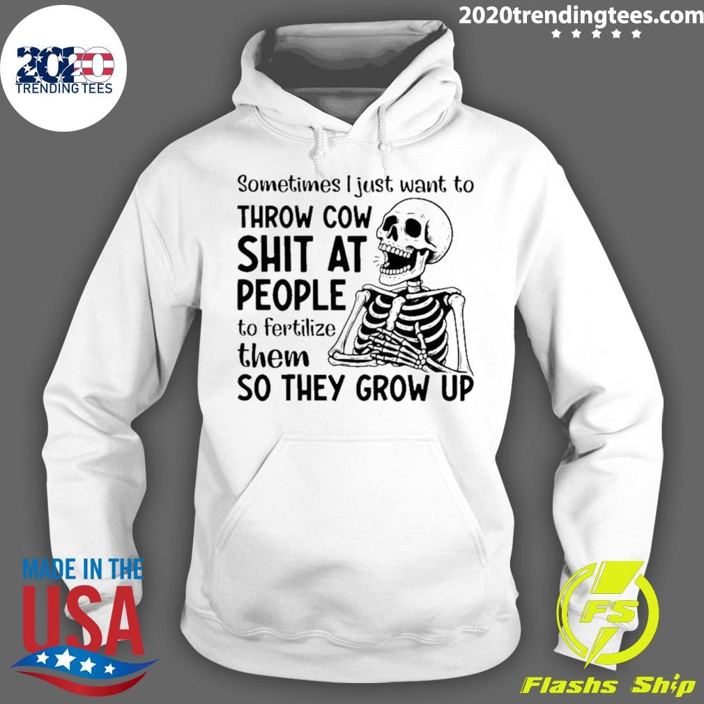 Skeleton Sometimes I Just Want To Throw Cow Shit At People To Fertilize Them So They Grow Up Shirt