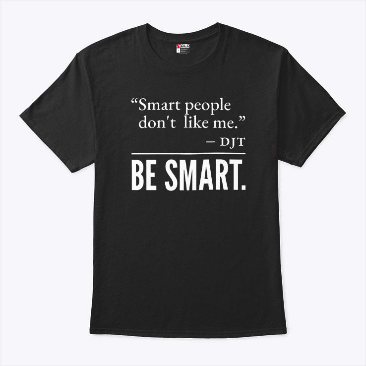 Smart People Don’t Like Me DJT Be Smart T Shirt