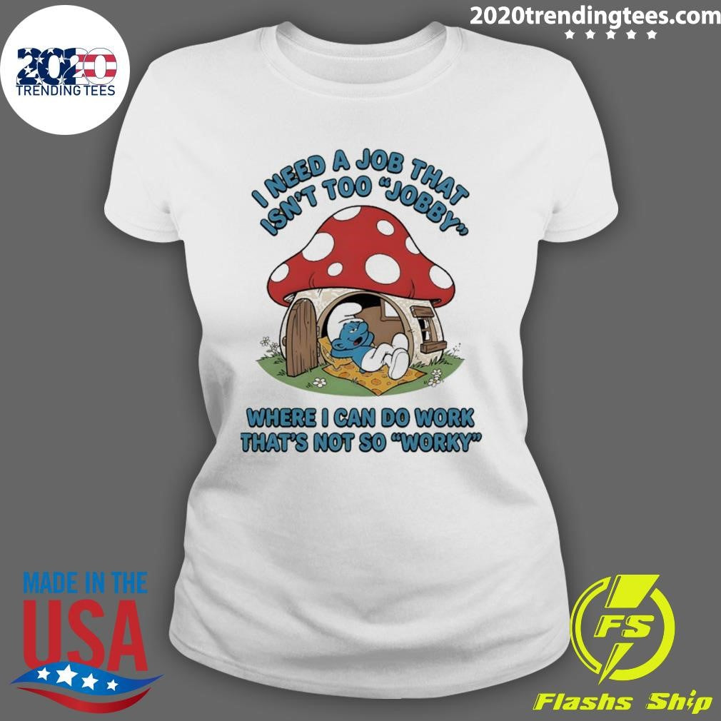 Smurf I Need A Job That Isn’t Too Jobby Where I Can Do Work That’s Not So Worky Shirt
