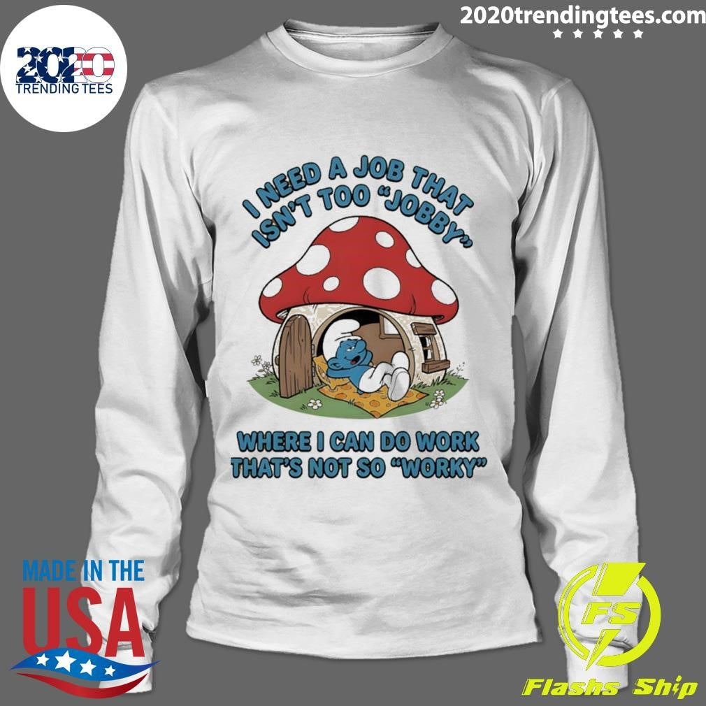 Smurf I Need A Job That Isn’t Too Jobby Where I Can Do Work That’s Not So Worky Shirt