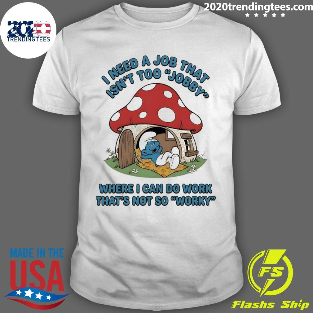 Smurf I Need A Job That Isn’t Too Jobby Where I Can Do Work That’s Not So Worky Shirt