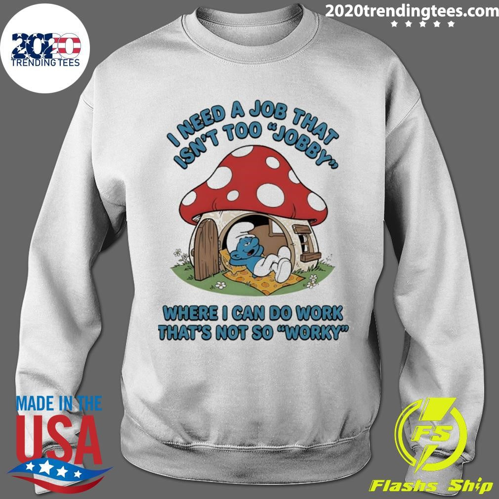 Smurf I Need A Job That Isn’t Too Jobby Where I Can Do Work That’s Not So Worky Shirt