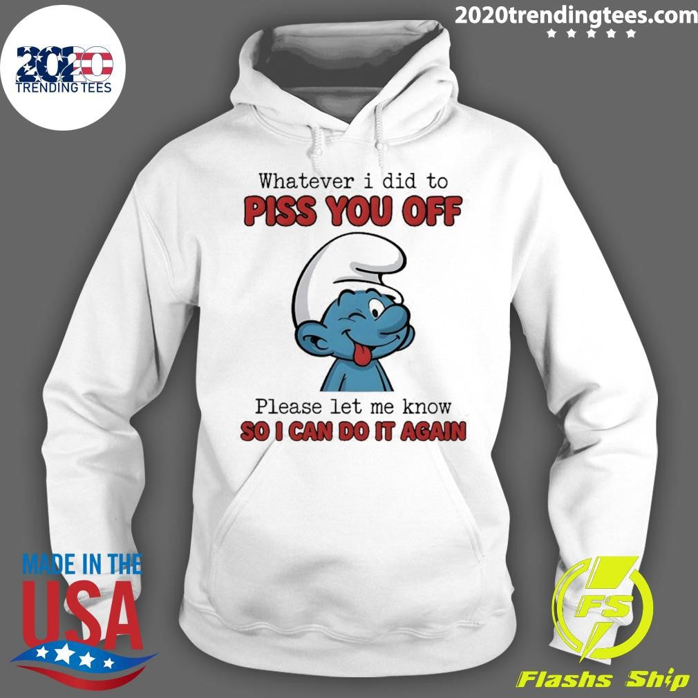 Smurfs Whatever I Did To Piss You Off Please Let Me Know So I Can Do It Again Shirt