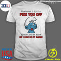 Smurfs Whatever I Did To Piss You Off Please Let Me Know So I Can Do It Again Shirt