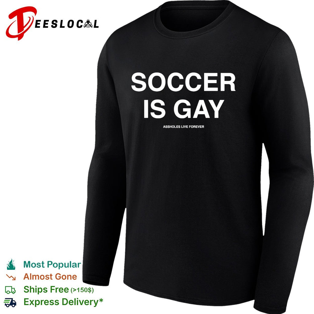 Soccer is gay Assholes live forever shirt